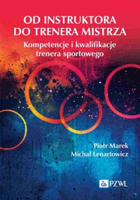 Od instruktora do trenera mistrza. Kompetencje i kwalifikacje trenera sportowego - Piotr Marek, Michał Lenartowicz - książka