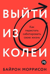 Выйти из колеи: Как перестать саботировать свою жизнь - Байрон Моррисон - ebook