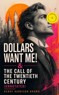 DOLLARS WANT ME! & THE CALL OF THE TWENTIETH CENTURY (Annotated) - Henry Harrison Brown - ebook