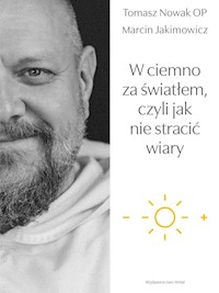 W ciemno za światłem, czyli jak nie stracić wiary - Tomasz Nowak OP, Marcin Jakimowicz  - ebook