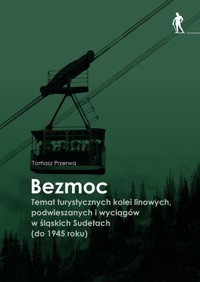 Bezmoc. Temat turystycznych kolei linowych, podwieszanych i wyciągów w śląskich Sudetach (do 1945 r.) - Tomasz Przerwa - książka