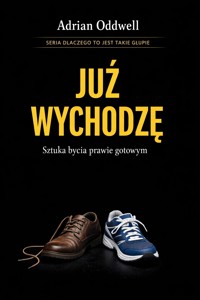 Dlaczego ludzie mówią „już wychodzę”, gdy dopiero zakładają buty - sztuka bycia prawie gotowym - Adrian Oddwell - ebook