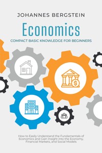 Economics – Compact Basic Knowledge for Beginners: How to Easily Understand the Fundamentals of Economics and Gain Insight into the Economy, Financial Markets, and Social Models - Johannes Bergstein - ebook