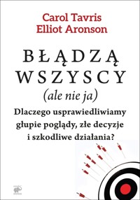 Błądzą wszyscy (ale nie ja). Dlaczego usprawiedliwiamy głupie poglądy, złe decyzje i szkodliwe działania? - Carol Tavris, Elliot Aronson - książka