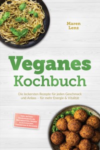 Veganes Kochbuch: Die leckersten Rezepte für jeden Geschmack und Anlass – für mehr Energie & Vitalität – inkl. 30-Tage-Ernährungsplan, Brotrezepten, Soßen & Aufstrichen, Fingerfood & Desserts - Maren Lenz - ebook