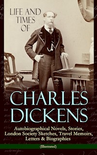 Life and Times of Charles Dickens: Autobiographical Novels, Stories, London Society Sketches, Travel Memoirs, Letters & Biographies (Illustrated) - Dickens Charles - ebook