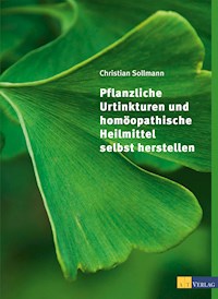 Pflanzliche Urtinkturen und homöopathische Heilmittel selbst herstellen - Christian Sollmann - ebook