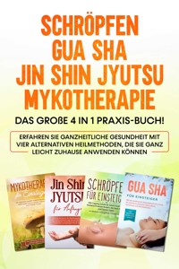 Schröpfen | Gua Sha | Jin Shin Jyutsu | Mykotherapie: Das große 4 in 1 Praxis-Buch! Erfahren Sie ganzheitliche Gesundheit mit vier alternativen Heilmethoden, die Sie ganz leicht zuhause anwenden können - Lorina Grapengeter - ebook