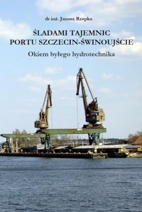 Śladami Tajemnic Portu Szczecin-Śwonoujście. Okiem byłego hydrotechnika - dr inz. Janusz Rzepka - ebook