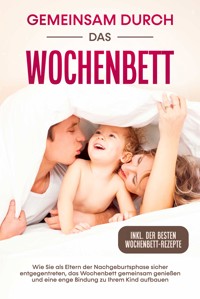 Gemeinsam durch das Wochenbett: Wie Sie als Eltern der Nachgeburtsphase sicher entgegentreten, das Wochenbett gemeinsam genießen und eine enge Bindung zu Ihrem Kind aufbauen – inkl. der besten Wochenbett-Rezepte - Helena Weber - ebook