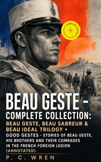 BEAU GESTE - Complete Collection: Beau Geste, Beau Sabreur & Beau Ideal TRILOGY + Good Gestes - Stories of Beau Geste, His Brothers and Their Comrades in the French Foreign Legion (Annotated) - P. C. Wren - ebook