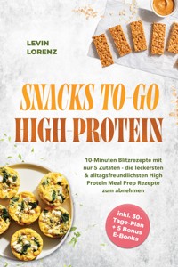 SNACKS TO-GO HIGH-PROTEIN: 10-Minuten Blitzrezepte mit nur 5 Zutaten - die leckersten & alltagsfreundlichsten High Protein Meal Prep Rezepte zum abnehmen - inkl. 30-Tage-Plan + 5 Bonus E-Books - Levin Lorenz - ebook