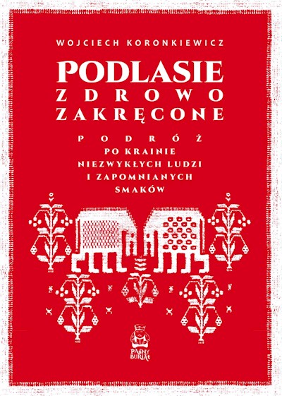 Okładka książki Podlasie zdrowo zakręcone. Podróż po krainie niezwykłych ludzi i zapomnianych smaków