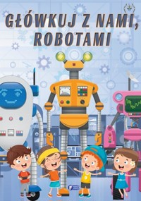 Główkuj z nami, robotami - zbiorowa praca - książka