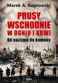 Prusy Wschodnie w ogniu i krwi. Od nazizmu do komuny - Marek A. Koprowski - książka