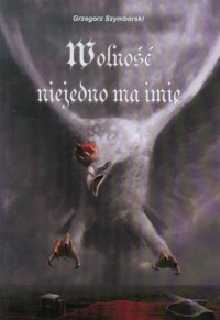 Wolność niejedno ma imię - Grzegorz Szymborski - książka