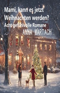 Mami, kann es jetzt Weihnachten werden? Acht gefühlvolle Romane - Anna Martach - ebook