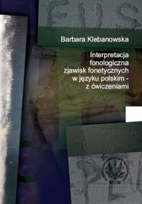 Interpretacja fonologiczna zjawisk fonetycznych w języku polskim z ćwiczeniami - Klebanowska Barbara - książka