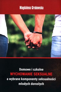 Domowe i szkolne wychowanie seksualne a wybrane komponenty seksualności młodych dorosłych - Grabowska Magdalena - książka