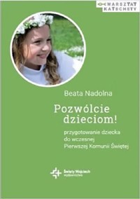 Pozwólcie dzieciom! Przygotowanie dziecka do wczesnej Pierwszej Komunii Świętej - Nadolna Beata - książka