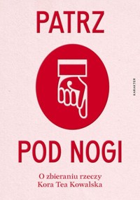 Patrz pod nogi O zbieraniu rzeczy - Kowalska Kora Tea - książka