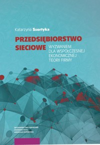 Przedsiębiorstwo sieciowe wyzwaniem dla współczesnej ekonomicznej teorii firmy - Szortyka Katarzyna - książka