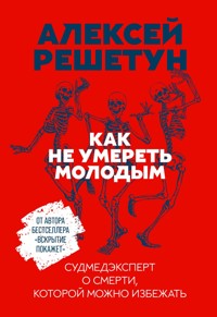 Как не умереть молодым: Судмедэксперт о смерти, которой можно избежать - Алексей Решетун - ebook
