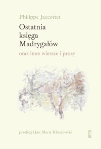 Ostatnia księga Madrygałów oraz inne wiersze i prozy - Philippe Jaccottet - książka
