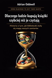 Dlaczego ludzie kupują książki szybciej niż są w stanie je przeczytać - historia o tym, jak biblioteczki stały się mapą naszych zamiarów - Adrian Oddwell - ebook