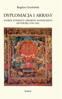 Dyplomacja i arrasy. Wokół powrotu zbiorów wawelskich do Polski 1945-1961 - Bogdan Grzeloński - ebook