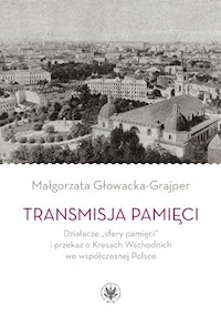 Transmisja pamięci Działacze „sfery pamięci” i przekaz o Kresach Wschodnich we współczesnej Polsce - Głowacka-Grajper Małgorzata - książka