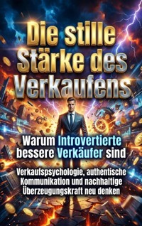 Die stille Stärke des Verkaufens: Warum Introvertierte bessere Verkäufer sind - Huber Florian - ebook