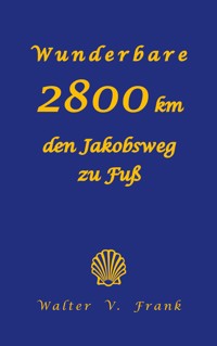 Wunderbare 2800 km den Jakobsweg zu Fuß - Walter V. Frank - ebook