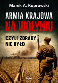 Armia Krajowa na Wołyniu. Czyli zdrady nie było - Marek A. Koprowski - książka