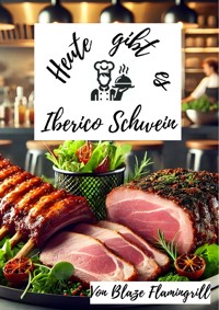 Heute gibt es - Iberico-Schwein - Blaze Flamingrill - ebook