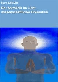 Der Astralleib im Licht wissenschaftlicher Erkenntnis - Kurd Lasswitz - ebook