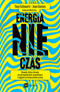 Energia, nie czas. Nawyki, które chronią przed wypaleniem zawodowym i ciągłym przemęczeniem pracą - Tony Schwartz, Jean Gomes, Catherine McCarthy - ebook + książka