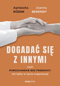 Dogadać się z innymi, czyli Porozumienie bez Przemocy nie tylko w życiu organizacji - Agnieszka Kozak, Joanna Berendt - audiobook + książka