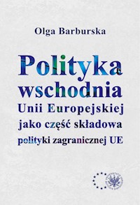 Polityka wschodnia Unii Europejskiej jako część składowa polityki zagranicznej UE - Barburska Olga - książka