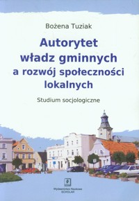 Autorytet władz gminnych a rozwój społeczności lokalnych - Tuziak Bożena - książka