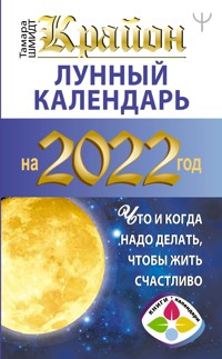 Крайон. Лунный календарь 2022. Что и когда надо делать, чтобы жить счастливо - Тамара Шмидт - ebook