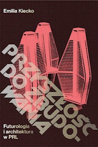 Przyszłość do zbudowania. Futurologia i architektura w PRL - Emilia Kiecko - ebook