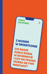 Z nosem w smartfonie. Co nasze dzieci robią w internecie i czy na pewno trzeba się tym martwić? - Karol Jachymek - książka