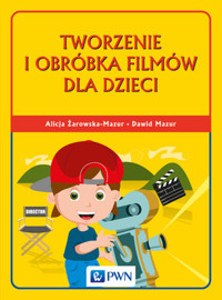 Tworzenie i obróbka filmów dla dzieci - Alicja Żarowska-Mazur, Dawid Mazur - książka
