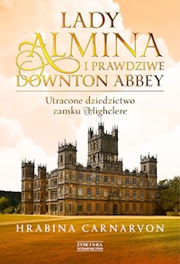 Lady Almina i prawdziwe Downton Abbey. Utracone dziedzictwo zamku Highclere - Hrabina Carnarvon - ebook