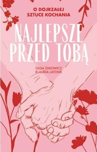 Najlepsze przed Tobą. O dojrzałej sztuce kochania - Klaudia Latosik, Olga Żukowicz - ebook + książka