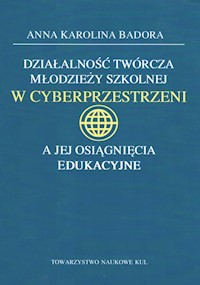 Działalność twórcza młodzieży szkolnej w cyberprzestrzeni a jej osiągnięcia edukacyjne - Badora Anna K. - książka