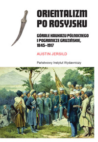 Orientalizm po rosyjsku. Górale Kaukazu Północnego i pogranicze gruzińskie, 1845-1917 - Austin Jersild - ebook + książka