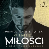 Prawdziwa historia. W imię miłości. - M. Helen Turek-Smołucha - audiobook