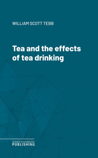 Tea and the effects of tea drinking - William Scott Tebb - ebook